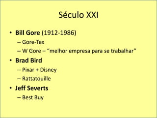 Século XXIBill Gore (1912-1986)Gore-TexW Gore – “melhorempresapara se trabalhar”Brad BirdPixar + DisneyRattatouilleJeff SevertsBest Buy