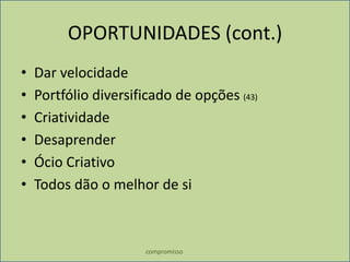 compromissoOPORTUNIDADES (cont.)Dar velocidade Portfólio diversificado de opções (43)CriatividadeDesaprenderÓcio CriativoTodos dão o melhor de si