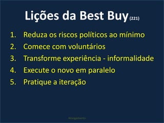 Lições da Best Buy (221)Reduza os riscos políticos ao mínimoComece com voluntáriosTransforme experiência - informalidadeExecute o novo em paralelo Pratique a iteraçãoAlongamento 