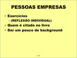 PESSOAS EMPRESASExercícios (REFLEXÃO INDIVIDUAL)Quem é citado no livroDar um pouco de backgroundLISTA