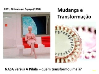 Mudança e Transformação2001, Odisséia no Espaço (1968)NASA versus A Pílula – quem transformou mais?livro