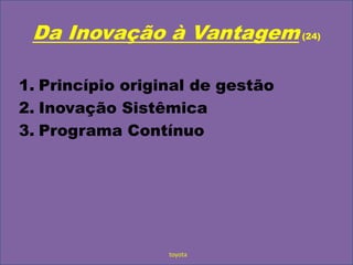 Da Inovação à Vantagem (24)Princípio original de gestãoInovação SistêmicaPrograma Contínuotoyota