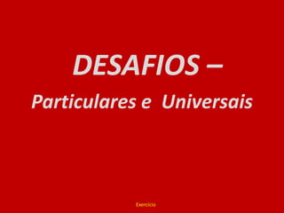 DESAFIOS – Particulares e  UniversaisExercício
