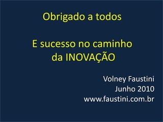 Obrigado a todosE sucesso no caminho da INOVAÇÃOVolney FaustiniJunho 2010www.faustini.com.br