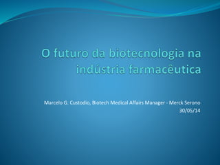 Marcelo G. Custodio, Biotech Medical Affairs Manager - Merck Serono
30/05/14
 