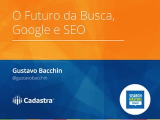 O Futuro da Busca,
Google e SEO
Gustavo Bacchin
@gustavobacchin
 