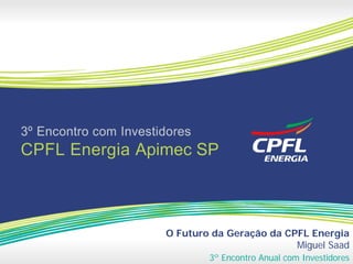 O Futuro da Geração da CPFL Energia
                         Miguel Saad
        3º Encontro Anual com Investidores
 