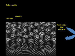 Redes sociais  são, antes de tudo, relações entre pessoas, estejam elas interagindo em causa própria, em defesa de outrem ou em nome de uma organização, mediadas ou não por sistemas informatizados. Uma rede social é geralmente definida como um conjunto de dois elementos:  pessoas,  instituições ou grupos, que são os nós das redes e suas  conexões,  que são as interações ou laços sociais Redes não têm centros 
