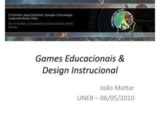 Games Educacionais &Design Instrucional João Mattar UNEB – 06/05/2010 