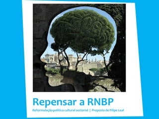 Repensar a RNBP
Reformulação política cultural sectorial | Proposta de Filipe Leal
 