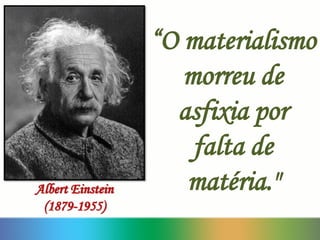 “O materialismo
morreu de
asfixia por
falta de
matéria."Albert Einstein
(1879-1955)
 