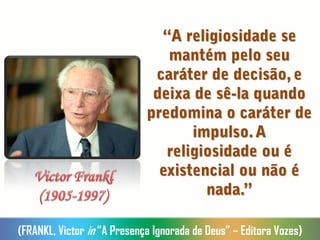 (FRANKL, Victor in “A Presença Ignorada de Deus” – Editora Vozes)
 