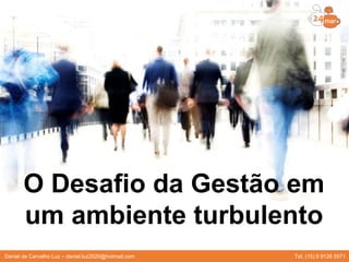O Desafio da Gestão em
um ambiente turbulento
Daniel de Carvalho Luz – daniel.luz2020@hotmail.com Tel. (15) 9 9126 5571
 