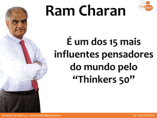 É um dos 15 mais
influentes pensadores
do mundo pelo
“Thinkers 50”
Daniel de Carvalho Luz – daniel.luz2020@hotmail.com Tel. (15) 9 9126 5571
Ram Charan
 