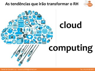 Daniel de Carvalho Luz – daniel.luz2020@hotmail.com Tel. (15) 9 9126 5571
As tendências que irão transformar o RH
cloud
computing
 