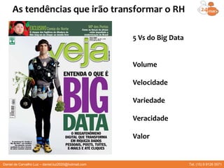 5 Vs do Big Data
Volume
Velocidade
Variedade
Veracidade
Valor
Daniel de Carvalho Luz – daniel.luz2020@hotmail.com Tel. (15) 9 9126 5571
As tendências que irão transformar o RH
 