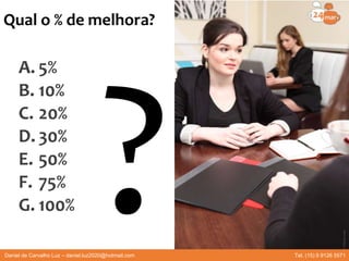 Qual o % de melhora?
A. 5%
B. 10%
C. 20%
D. 30%
E. 50%
F. 75%
G. 100%
Daniel de Carvalho Luz – daniel.luz2020@hotmail.com Tel. (15) 9 9126 5571
 