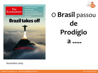 O Brasil passou
de
Prodígio
a .....
Novembro 2009
Daniel de Carvalho Luz – daniel.luz2020@hotmail.com Tel. (15) 9 9126 5571
 