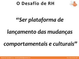 “Ser plataforma de
lançamento das mudanças
comportamentais e culturais”
O Desafio de RH
Daniel de Carvalho Luz – daniel.luz2020@hotmail.com Tel. (15) 9 9126 5571
 