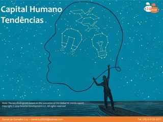 Capital Humano
Tendências
Note: The key findings are based on the outcomes of the Global HC trends report.
Copyright © 2014 Deloitte Development LLC. All rights reserved
Daniel de Carvalho Luz – daniel.luz2020@hotmail.com Tel. (15) 9 9126 5571
 