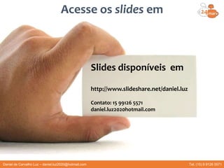 Slides disponíveis em
http://www.slideshare.net/daniel.luz
Contato: 15 99126 5571
daniel.luz2020hotmail.com
Acesse os slides em
Daniel de Carvalho Luz – daniel.luz2020@hotmail.com Tel. (15) 9 9126 5571
 