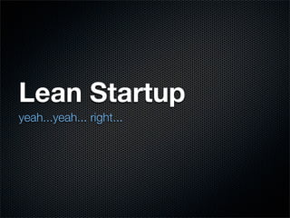 Lean Startup
yeah...yeah... right...
 