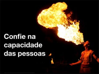 Conﬁe na
capacidade
das pessoas

http://www.ﬂickr.com/photos/96208357@N00/5598956842/
 
