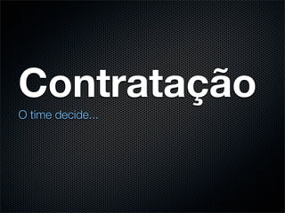 Contratação
O time decide...
 