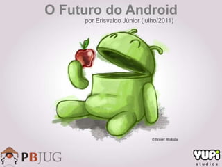 O Futuro do Android
     por Erisvaldo Júnior (julho/2011)
 