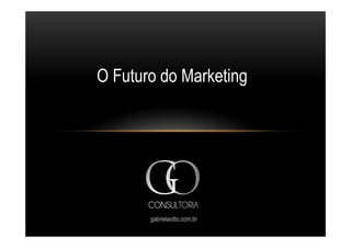 O Futuro do Marketing




       gabrielaotto.com.br
 