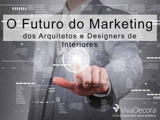 O Futuro do Marketing
dos Arquitetos e Designers de
Interiores
 