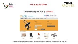 10 Tendências para 2030 | ECONOMIA
O futuro do Móvel
Troca com desconto, Consumo Compartilhado (usar é mais importante do que ter)
 