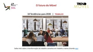 10 Tendências para 2030 | TRABALHO
O futuro do Móvel
Saiba mais sobre a transformação do trabalho cansativo em trabalho criativo clicando aqui
 