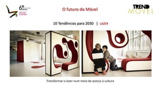 10 Tendências para 2030 | LAZER
O futuro do Móvel
Transformar o lazer num meio de acesso à cultura
 