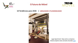 10 Tendências para 2030 | UBIQUIDADE E PLASMABILIDADE
O futuro do Móvel
Lago Apartment: Veja como a empresa
italiana explora este conceito clicando aqui
 