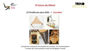 10 Tendências para 2030 | EQUILÍBRIO
O futuro do Móvel
Geração de renda para comunidades de artesãos, sem atravessadores
e através dos meios próprios meios de divulgação e venda
 