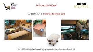 CONCLUSÃO | O móvel do futuro será
O futuro do Móvel
Móvel Identificável pelo usuário (customizado) ou pela origem (made in)
 