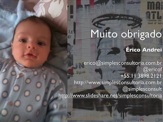 Muito obrigado
                            Érico Andrei

           erico@simplesconsultoria.com.br
                                    @ericof
                           +55.11.3898.2121
       http://www.simplesconsultoria.com.br
                            @simplesconsult
http://www.slideshare.net/simplesconsultoria
 