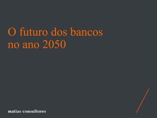 O futuro dos bancos
no ano 2050
 