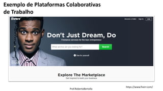 Prof.RobertoBertolla
https://www.fiverr.com/
Exemplo de Plataformas Colaborativas
de Trabalho
 