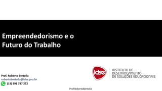 Prof.RobertoBertolla
Prof. Roberto Bertolla
robertobertolla@idse.pro.br
(19) 991 787 272
Empreendedorismo e o
Futuro do Trabalho
 