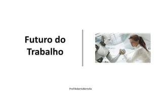Prof.RobertoBertolla
Futuro do
Trabalho
 