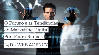 O Futuro e as Tendências
do Marketing Digital
Por: Pedro Simões |
L4D - WEB AGENCY
 