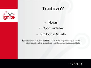 Traduzo? Novas Oportunidades Em todo o Mundo ( parece referir-se à  Arca de NOÉ … e, de facto, foi para isso que aquela foi construída: salvar as espécies e dar-lhes uma nova oportunidade) 