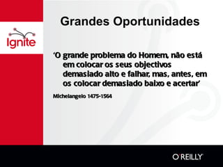 Grandes Oportunidades ‘ O grande problema do Homem, não está em colocar os seus objectivos demasiado alto e falhar, mas, antes, em os colocar demasiado baixo e acertar’ Michelangelo 1475-1564 