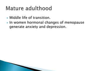  Middle life of transition.
 In women hormonal changes of menopause
generate anxiety and depression.
 