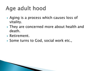  Aging is a process which causes loss of
vitality.
 They are concerned more about health and
death.
 Retirement.
 Some turns to God, social work etc.,
 