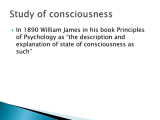  In 1890 William James in his book Principles
of Psychology as “the description and
explanation of state of consciousness as
such”
 
