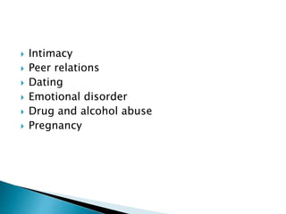  Intimacy
 Peer relations
 Dating
 Emotional disorder
 Drug and alcohol abuse
 Pregnancy
 