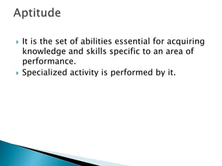  It is the set of abilities essential for acquiring
knowledge and skills specific to an area of
performance.
 Specialized activity is performed by it.
 